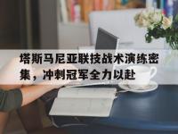 半岛体育-塔斯马尼亚联技战术演练密集，冲刺冠军全力以赴的简单介绍