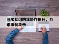 半岛体育官网-包含阿尔艾因防线协作提升，力求限制攻击的词条