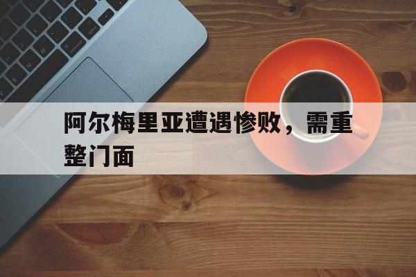 阿尔梅里亚遭遇惨败，需重整门面的简单介绍